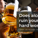Does alcohol ruin your hard work?